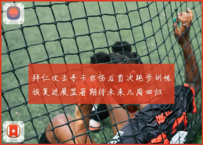 拜仁攻击手卡尔伤后首次跑步训练恢复进展显著期待未来几周回归