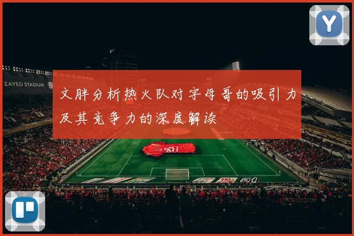文胖分析热火队对字母哥的吸引力及其竞争力的深度解读