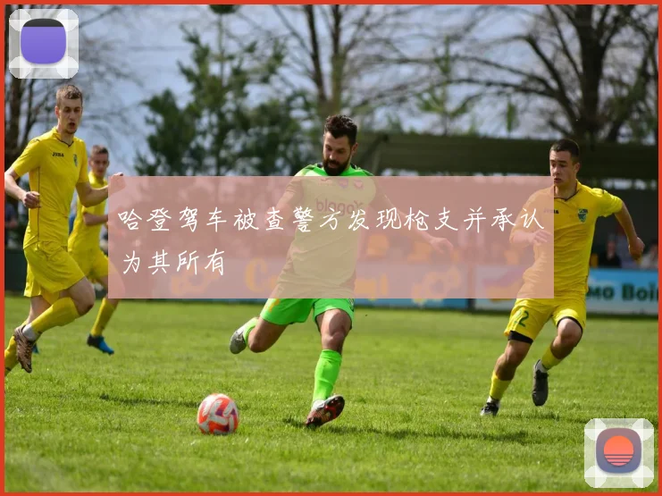 哈登驾车被查警方发现枪支并承认为其所有