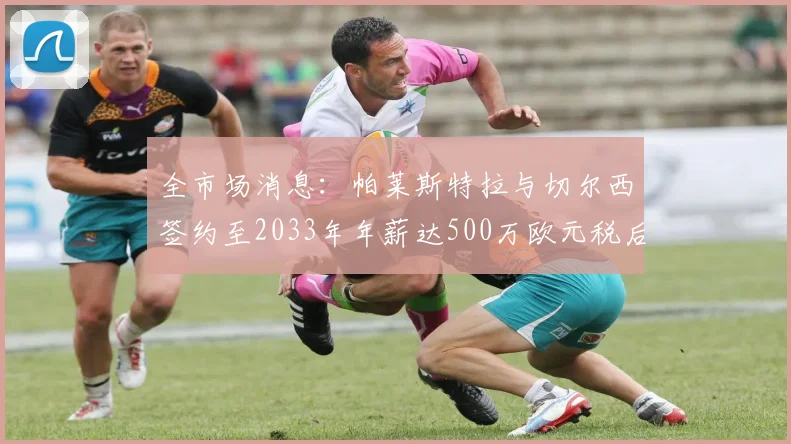全市场消息：帕莱斯特拉与切尔西签约至2033年年薪达500万欧元税后