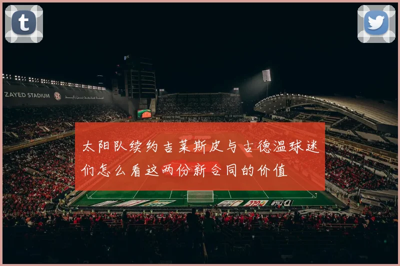 太阳队续约吉莱斯皮与古德温球迷们怎么看这两份新合同的价值