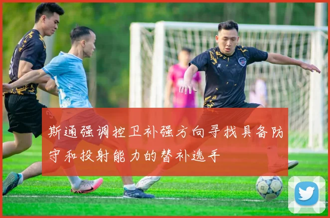 斯通强调控卫补强方向寻找具备防守和投射能力的替补选手