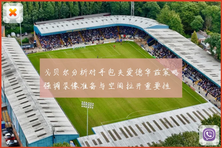 戈贝尔分析对手包夹爱德华兹策略强调录像准备与空间拉开重要性