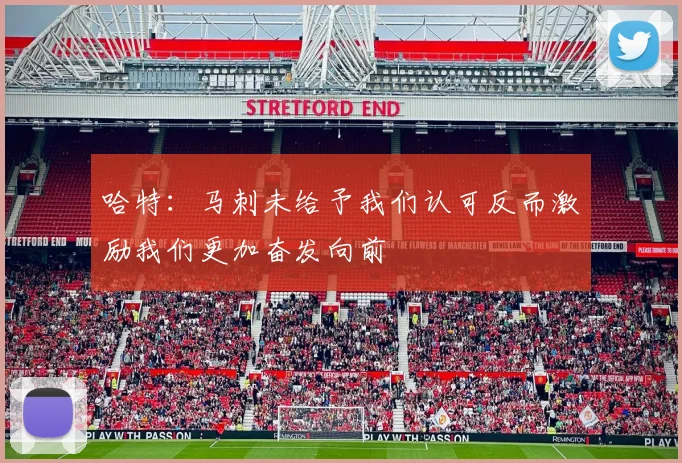 哈特：马刺未给予我们认可反而激励我们更加奋发向前